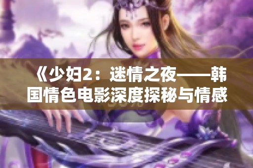 《少妇2：迷情之夜——韩国情色电影深度探秘与情感流转》
