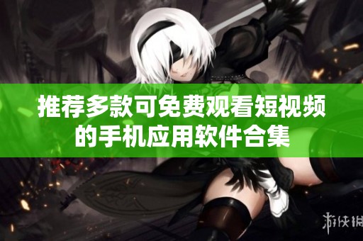 推荐多款可免费观看短视频的手机应用软件合集