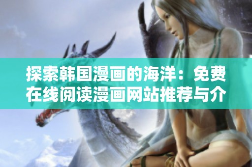 探索韩国漫画的海洋：免费在线阅读漫画网站推荐与介绍