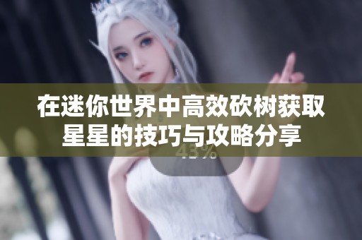 在迷你世界中高效砍树获取星星的技巧与攻略分享