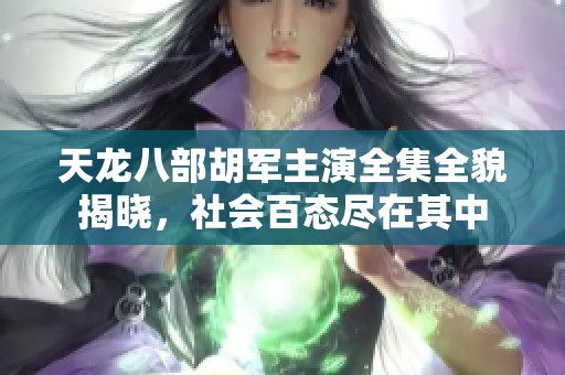 天龙八部胡军主演全集全貌揭晓，社会百态尽在其中