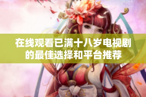 在线观看已满十八岁电视剧的最佳选择和平台推荐