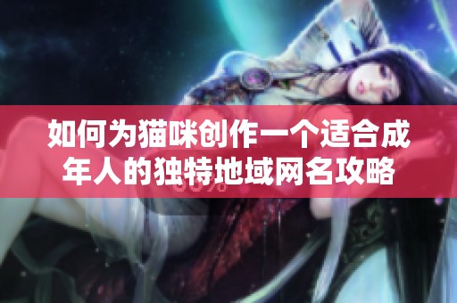 如何为猫咪创作一个适合成年人的独特地域网名攻略