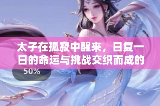 太子在孤寂中醒来，日复一日的命运与挑战交织而成的故事