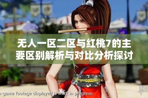 无人一区二区与红桃7的主要区别解析与对比分析探讨