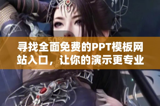 寻找全面免费的PPT模板网站入口，让你的演示更专业！