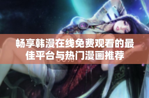 畅享韩漫在线免费观看的最佳平台与热门漫画推荐