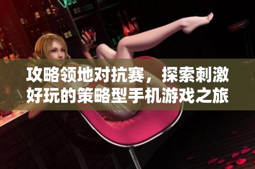 攻略领地对抗赛，探索刺激好玩的策略型手机游戏之旅