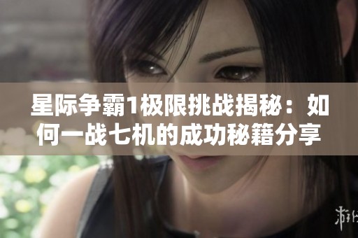 星际争霸1极限挑战揭秘：如何一战七机的成功秘籍分享