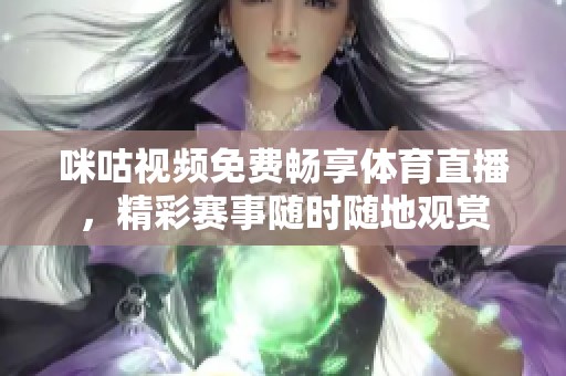 咪咕视频免费畅享体育直播，精彩赛事随时随地观赏