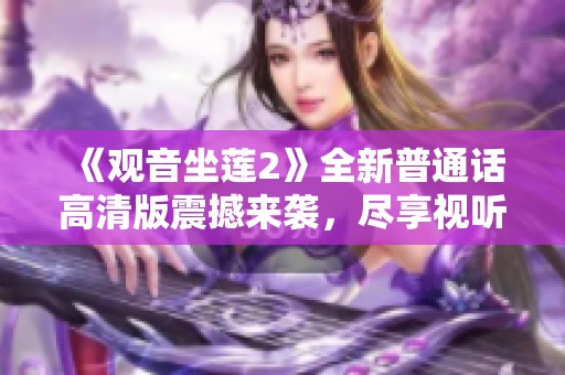 《观音坐莲2》全新普通话高清版震撼来袭，尽享视听盛宴与文化魅力