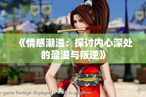 《情感潮溢：探讨内心深处的盈溢与叛逆》