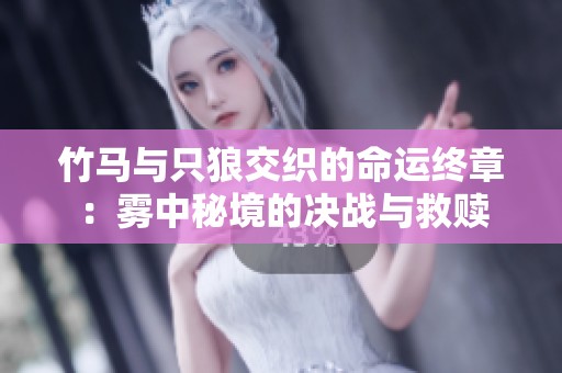 竹马与只狼交织的命运终章：雾中秘境的决战与救赎