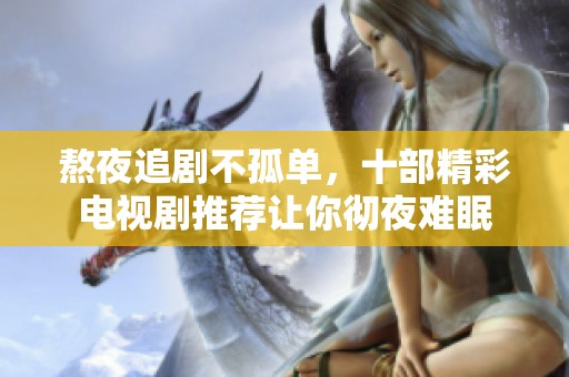 熬夜追剧不孤单，十部精彩电视剧推荐让你彻夜难眠