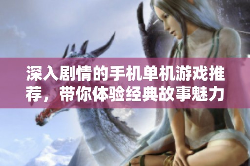 深入剧情的手机单机游戏推荐，带你体验经典故事魅力