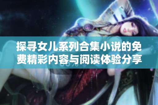 探寻女儿系列合集小说的免费精彩内容与阅读体验分享