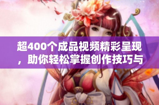 超400个成品视频精彩呈现，助你轻松掌握创作技巧与灵感来源