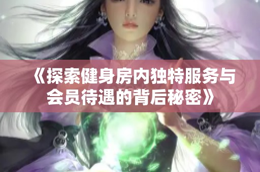 《探索健身房内独特服务与会员待遇的背后秘密》