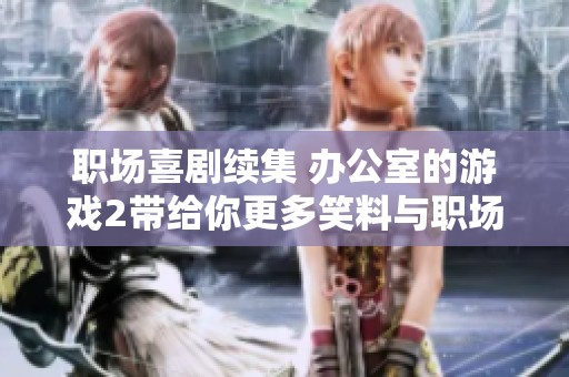 职场喜剧续集 办公室的游戏2带给你更多笑料与职场智慧