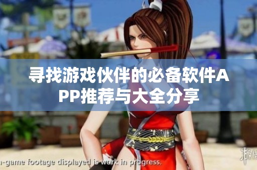 寻找游戏伙伴的必备软件APP推荐与大全分享