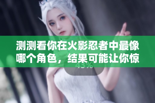 测测看你在火影忍者中最像哪个角色，结果可能让你惊讶！