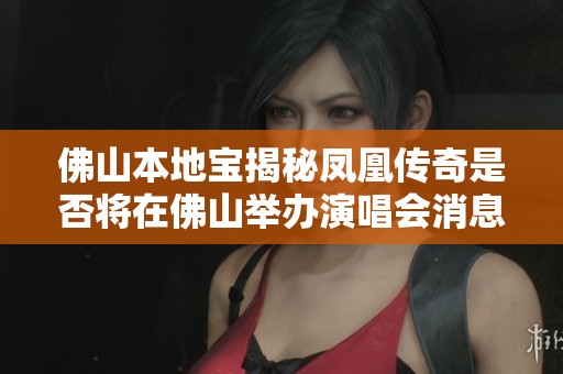 佛山本地宝揭秘凤凰传奇是否将在佛山举办演唱会消息