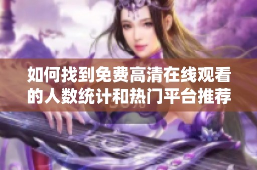 如何找到免费高清在线观看的人数统计和热门平台推荐