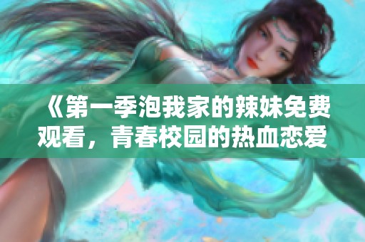 《第一季泡我家的辣妹免费观看，青春校园的热血恋爱故事》