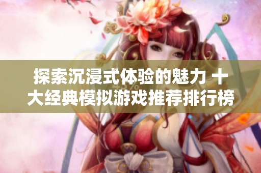 探索沉浸式体验的魅力 十大经典模拟游戏推荐排行榜