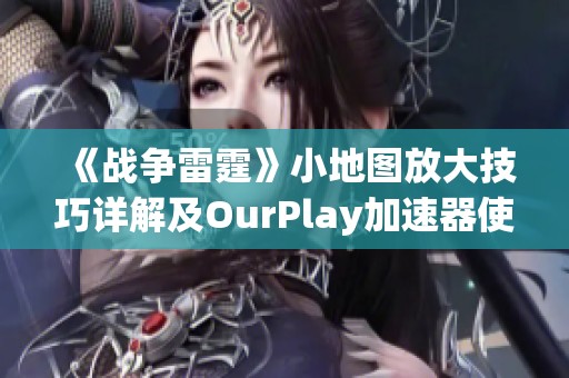 《战争雷霆》小地图放大技巧详解及OurPlay加速器使用指南