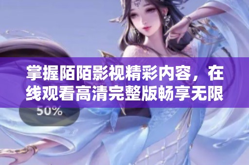 掌握陌陌影视精彩内容，在线观看高清完整版畅享无限乐趣