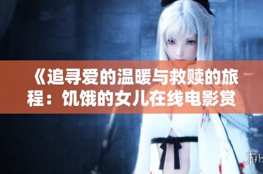 《追寻爱的温暖与救赎的旅程：饥饿的女儿在线电影赏析》