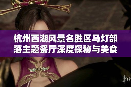 杭州西湖风景名胜区马灯部落主题餐厅深度探秘与美食体验