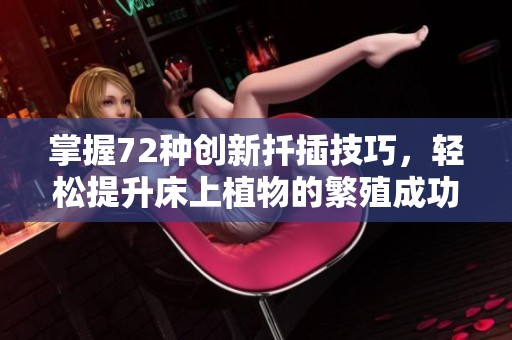 掌握72种创新扦插技巧，轻松提升床上植物的繁殖成功率