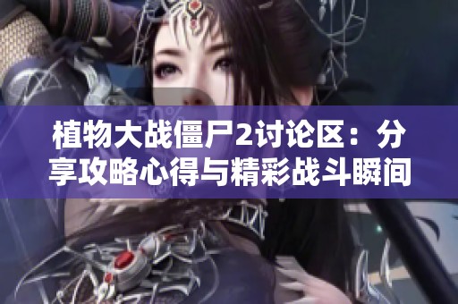 植物大战僵尸2讨论区：分享攻略心得与精彩战斗瞬间