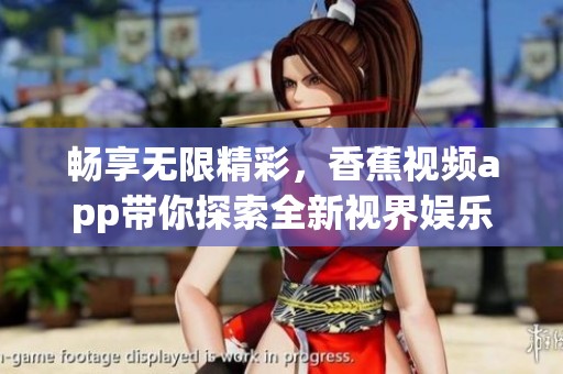 畅享无限精彩，香蕉视频app带你探索全新视界娱乐体验