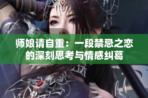 师娘请自重：一段禁忌之恋的深刻思考与情感纠葛