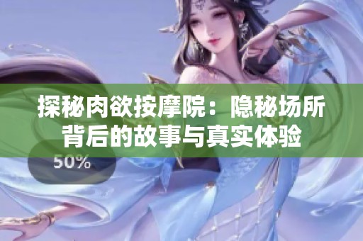 探秘肉欲按摩院：隐秘场所背后的故事与真实体验