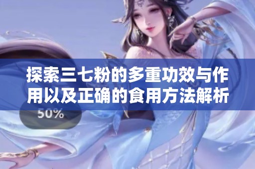 探索三七粉的多重功效与作用以及正确的食用方法解析