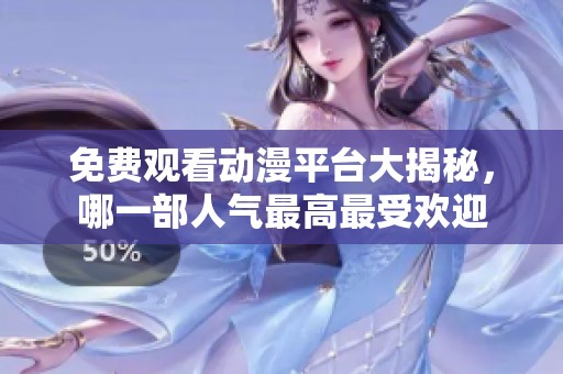 免费观看动漫平台大揭秘，哪一部人气最高最受欢迎
