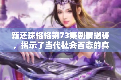 新还珠格格第73集剧情揭秘，揭示了当代社会百态的真实面貌