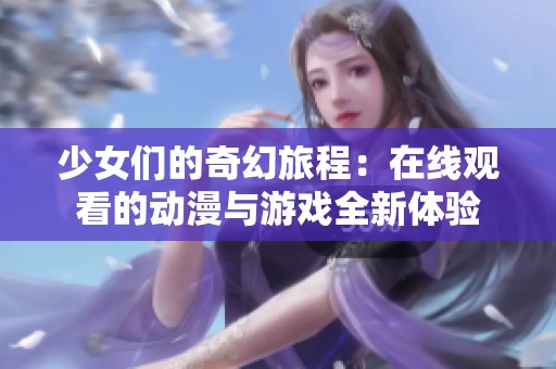 少女们的奇幻旅程：在线观看的动漫与游戏全新体验