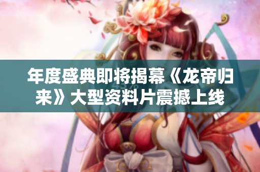 年度盛典即将揭幕《龙帝归来》大型资料片震撼上线