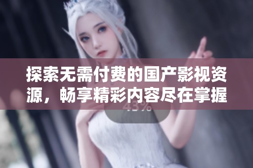 探索无需付费的国产影视资源，畅享精彩内容尽在掌握