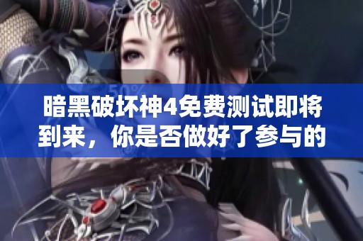 暗黑破坏神4免费测试即将到来，你是否做好了参与的准备呢？