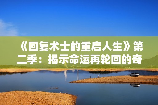 《回复术士的重启人生》第二季：揭示命运再轮回的奇幻冒险新篇章