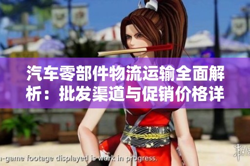 汽车零部件物流运输全面解析：批发渠道与促销价格详解