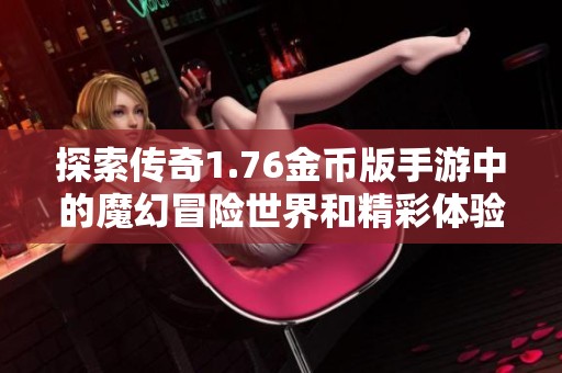 探索传奇1.76金币版手游中的魔幻冒险世界和精彩体验