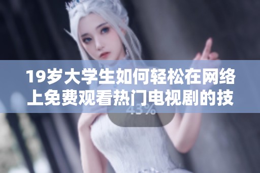 19岁大学生如何轻松在网络上免费观看热门电视剧的技巧分享