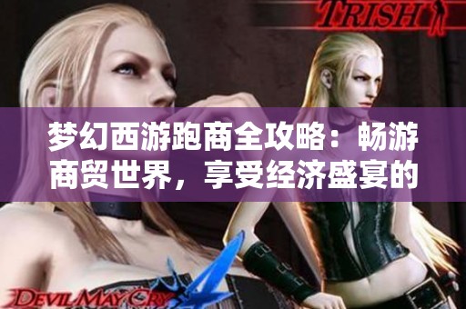 梦幻西游跑商全攻略：畅游商贸世界，享受经济盛宴的乐趣
